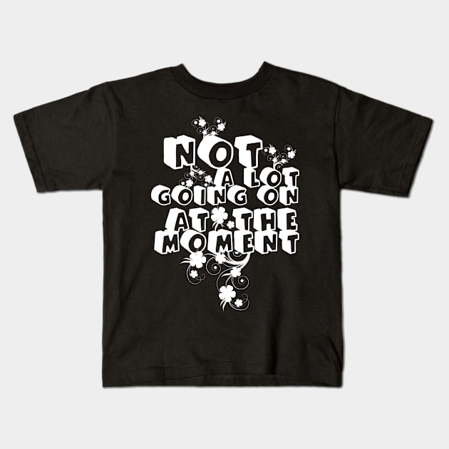 NOT A LOT GOING ON AT THE MOMENT Kids T-Shirt by Dbshirt